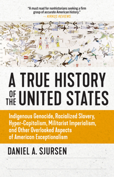 Paperback A True History of the United States: Indigenous Genocide, Racialized Slavery, Hyper-Capitalism, Militarist Imperialism and Other Overlooked Aspects of Book