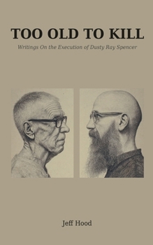 Too Old to Kill: Writings On the Execution of Dusty Ray Spencer