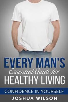 Paperback Every Man's Essential Guide for Healthy Living: Confidence in Yourself Book