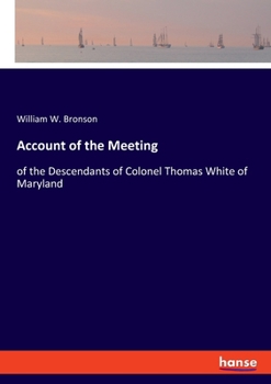 Account of the Meeting: of the Descendants of Colonel Thomas White of Maryland