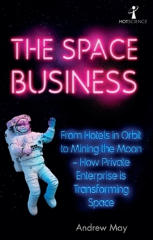 Paperback The Space Business: From Hotels in Orbit to Mining the Moon - How Private Enterprise Is Transforming Space Book