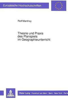 Theorie Und Praxis Des Planspiels Im Geographieunterricht: Dargestellt Auf Der Grundlage Einer Analyse Von Planspielen Und Gezielter Erprobungsversuch