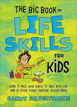 Paperback The Big Book of Life Skills for Kids: Learn to Pack Your Lunch, to Talk with God, and 99 Other Things Everyone Should Know Book
