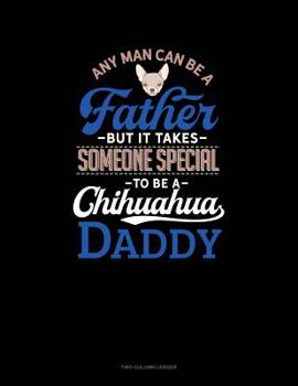 Paperback Any Man Can Be A Father But It Takes Someone Special To Be A Chihuahua Daddy: Two Column Ledger Book