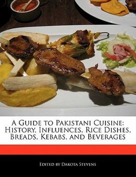 A Guide to Pakistani Cuisine : History, Influences, Rice Dishes, Breads, Kebabs, and Beverages