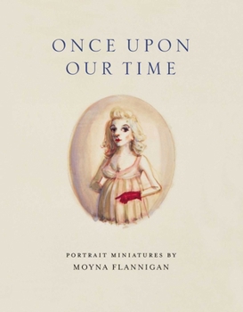Once Upon Our Time: Portrait Miniatures By Moyna Flannigan