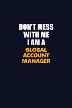 Paperback Don't Mess With Me I Am A Global Account Manager: Career journal, notebook and writing journal for encouraging men, women and kids. A framework for bu Book