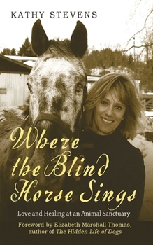 Paperback Where the Blind Horse Sings: Love and Healing at an Animal Sanctuary Book