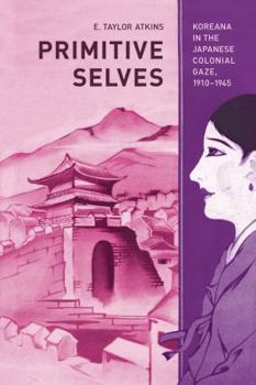 Primitive Selves: Koreana in the Japanese Colonial Gaze, 1910–1945 - Book  of the Colonialisms