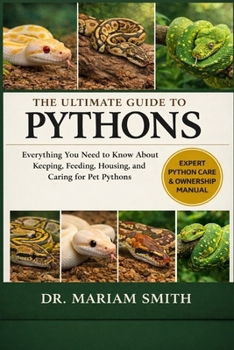 THE ULTIMATE GUIDE TO PYTHONS: Everything You Need to Know About Keeping, Feeding, Housing, and Caring for Pet Pythons