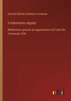 Paperback Il matrimonio segreto: Melodramma giocoso da rappresentarsi nel Teatro Re, il carnovale 1838 [Italian] Book