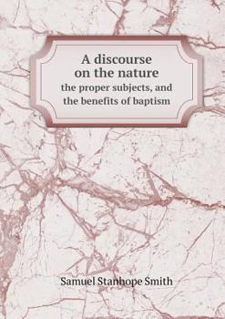 A Discourse on the Nature the Proper Subjects, and the Benefits of Baptism