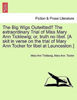 The Big Wigs Outwitted!! The extraordinary Trial of Miss Mary Ann Ticklewig; or, truth no libel. [A skit in verse on the trial of Mary Ann Tocker for libel at Launceston.]