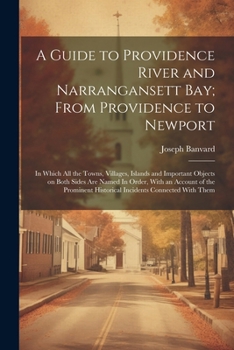 Paperback A Guide to Providence River and Narrangansett Bay; From Providence to Newport: In Which all the Towns, Villages, Islands and Important Objects on Both Book