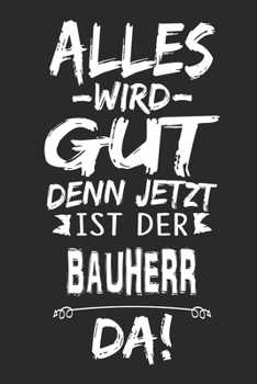Alles wird gut denn jetzt ist der Bauherr da: Notizbuch mit 110 Seiten (German Edition)