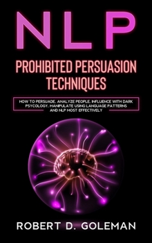 Hardcover Nlp Prohibite Persuasion Techniques: How to Persuade, Analyze People, Influence with Dark Psychology, Manipulate Using Language Patterns and NLP Most Book