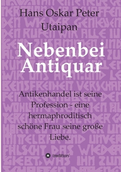 Nebenbei Antiquar: Antikenhandel ist seine Profession - eine hermaphroditisch schöne Frau seine große Liebe. (German Edition)