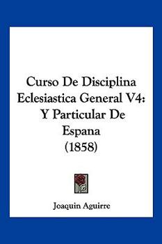 Paperback Curso De Disciplina Eclesiastica General V4: Y Particular De Espana (1858) [Spanish] Book