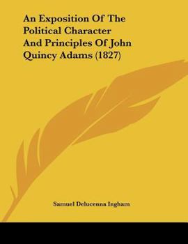 An Exposition Of The Political Character And Principles Of John Quincy Adams