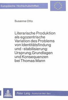 Literarische Produktion ALS Egozentrische Variation Des Problems Von Identitaetsfindung Und -Stabilisierung: Ursprung, Grundlagen Und Konsequenzen Bei