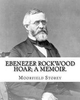 Paperback Ebenezer Rockwood Hoar; a memoir. By: Moorfield Storey and By: Edward W. Emerson: Hoar, E. R. (Ebenezer Rockwood), 1816-1895, United States -- Politic Book