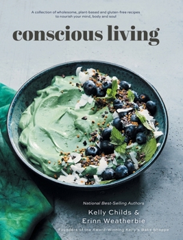 Conscious Living: A collection of wholesome, plant-based and gluten-free recipes to nourish your mind, body and soul