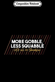 Composition Notebook: MORE GOBBLE LESS SQUABBLE Funny Thanksgiving Family Gift  Journal/Notebook Blank Lined Ruled 6x9 100 Pages