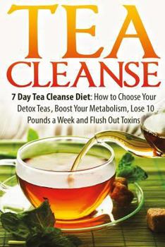 Paperback Tea Cleanse: 7 Day Tea Cleanse Diet: How to Choose Your Detox Teas, Boost Your Metabolism, Lose 10 Pounds a Week and Flush Out Toxi Book