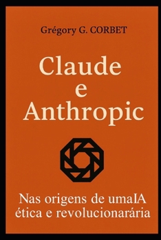 Claude e Anthropic: as origens de uma IA ética e revolucionária (IA aujourd'hui et demain) (Portuguese Edition)