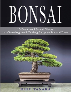Paperback Bonsai: 10 Easy and Smart Steps to Growing and Caring for Your Bonsai Tree Book