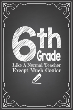 Paperback 6th GRADE LIKE A NORMAL TEACHER EXCEPT MUCH COOLER: journal or notebook with quote- Thank you gift for teachers, teachers appreciation, year end gradu Book