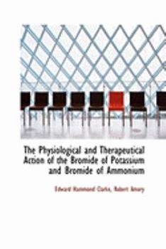 Paperback The Physiological and Therapeutical Action of the Bromide of Potassium and Bromide of Ammonium Book