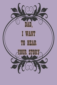 Dad, I Want to Hear Your Story: A Father’s  Journal or Notebook To Share His Life story, Lined Journal, 120 Pages, 6 x 9, Soft Cover, Matte Finish