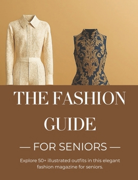 Paperback The Fashion Guide for Seniors: Practical Style Tips, Outfit Ideas, and Wardrobe Essentials for Confident, Age-Appropriate Dressing Book