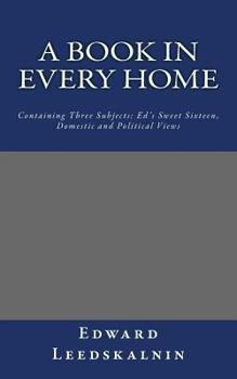 Paperback A Book in Every Home Containing Three Subjects: Ed's Sweet Sixteen, Domestic and Political Views Book