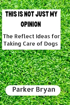 Paperback This Is Not Just My Opinion: The Reflect Ideas for Taking Care of Dogs [Large Print] Book