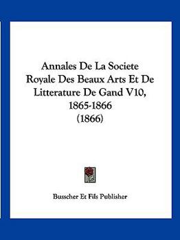 Paperback Annales De La Societe Royale Des Beaux Arts Et De Litterature De Gand V10, 1865-1866 (1866) [French] Book