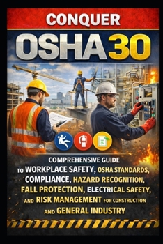 Conquer OSHA 30: Comprehensive Guide to Workplace Safety, OSHA Standards, Compliance, Hazard Recognition, Fall Protection, Electrical Safety, and Risk ... and General Industry (Skilled Trades Exams)