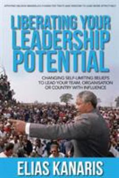 Paperback Liberating Your Leadership Potential: Changing Self-Limiting Beliefs to Lead Your Team, Organisation or Country with Influence Book