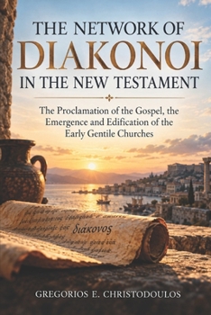 THE NETWORK OF DIAKONOI IN THE NEW TESTAMENT: The Proclamation of the Gospel, the Emergence and Edification of the Early Gentile Churches