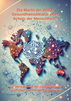 Die Macht der WHO: Gesundheitsdiktatur oder Schutz der Menschheit?: Wie internationale Vorschriften unsere Gesundheit und Freiheit beeinflussen (German Edition)