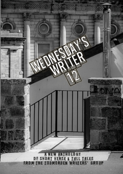 Paperback Wednesday's Writer 12: Anthology of short fiction and tall tales from the Todmorden Writers' Group Book