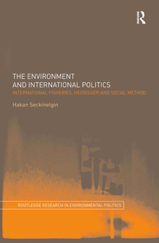 Hardcover The Environment and International Politics: International Fisheries, Heidegger and Social Method Book