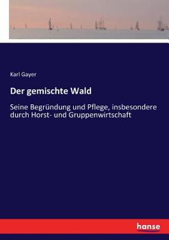 Paperback Der gemischte Wald: Seine Begründung und Pflege, insbesondere durch Horst- und Gruppenwirtschaft [German] Book