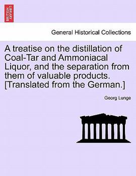 Paperback A Treatise on the Distillation of Coal-Tar and Ammoniacal Liquor, and the Separation from Them of Valuable Products. [Translated from the German.] Book