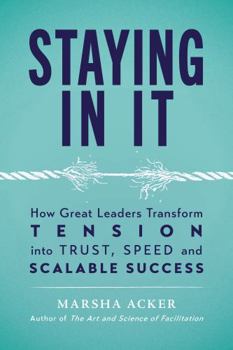 Staying in It : How Great Leaders Transform Tension into Trust, Speed, and Scalable Success