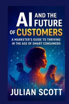 Paperback AI And The Future Of Customers: A Marketer's Guide to Thriving in the Age of Smart Consumers Book