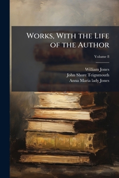 The Works Of Sir William Jones: With The Life Of The Author By Lord Teignmouth. In Thirteen Volumes; Volume 8