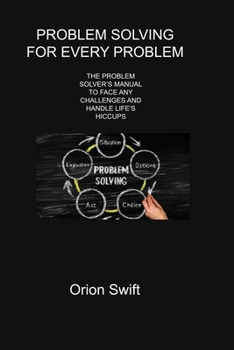 Paperback Problem Solving for Every Problem: The Problem Solver's Manual to Face Any Challenges and Handle Life's Hiccups Book