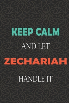 Keep Calm and let ZECHARIAH handle it: Lined Notebook / Journal Gift for a Boy or a Man names ZECHARIAH, 110 Pages, 6x9, Soft Cover, Matte Finish